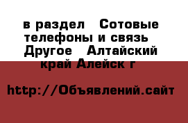  в раздел : Сотовые телефоны и связь » Другое . Алтайский край,Алейск г.